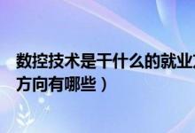 数控技术是干什么的就业方向如何（数控技术是学什么就业方向有哪些）