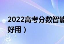 2022高考分数智能匹配大学软件（哪款比较好用）