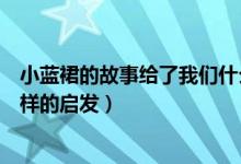 小蓝裙的故事给了我们什么启发（小蓝裙的故事给了我们怎样的启发）