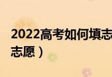 2022高考如何填志愿（2022高考可以填哪些志愿）