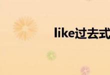 like过去式（like过去式）