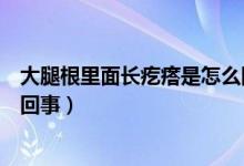 大腿根里面长疙瘩是怎么回事（大腿根部长了个疙瘩是怎么回事）