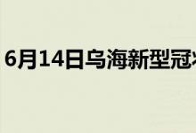 6月14日乌海新型冠状病毒肺炎疫情最新消息