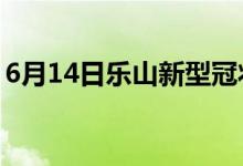 6月14日乐山新型冠状病毒肺炎疫情最新消息