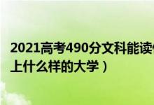 2021高考490分文科能读什么大学（2022高考500分文科能上什么样的大学）