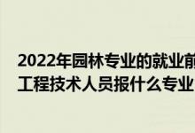 2022年园林专业的就业前景怎么样（2022年想做风景园林工程技术人员报什么专业）