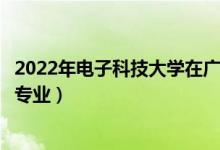 2022年电子科技大学在广东招生计划及招生人数（都招什么专业）