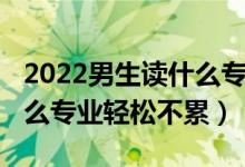 2022男生读什么专业有前途（2022男生学什么专业轻松不累）