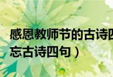 感恩教师节的古诗四句（关于教师节的师恩难忘古诗四句）