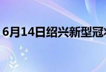 6月14日绍兴新型冠状病毒肺炎疫情最新消息