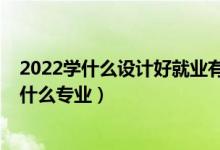 2022学什么设计好就业有前景（2022年想做工业设计师报什么专业）