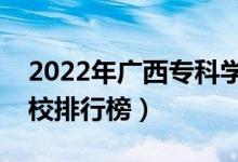 2022年广西专科学校排名（最新高职高专院校排行榜）