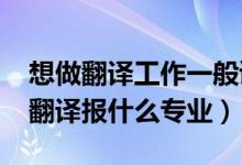 想做翻译工作一般读什么专业（2022年想做翻译报什么专业）