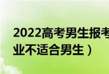 2022高考男生报考不要报哪些专业（什么专业不适合男生）