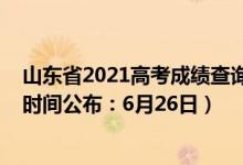 山东省2021高考成绩查询时间（2022年山东高考成绩查询时间公布：6月26日）