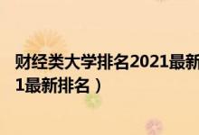 财经类大学排名2021最新排名及分数（财经类大学排名2021最新排名）