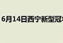 6月14日西宁新型冠状病毒肺炎疫情最新消息