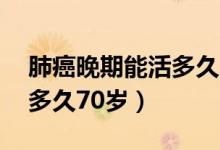 肺癌晚期能活多久70岁老人（肺癌晚期能活多久70岁）