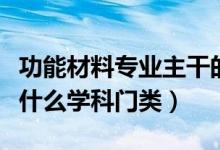 功能材料专业主干的学科（功能材料专业属于什么学科门类）