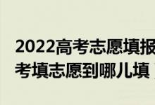 2022高考志愿填报详细步骤及流程（2022高考填志愿到哪儿填）