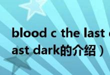 blood c the last dark（关于blood c the last dark的介绍）