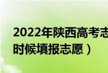 2022年陕西高考志愿填报时间及流程（什么时候填报志愿）