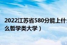 2022江苏省580分能上什么大学（2022年高考490分能上什么哲学类大学）