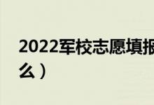 2022军校志愿填报注意事项（基本要求是什么）