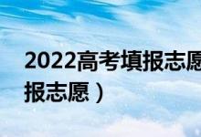 2022高考填报志愿三步走是哪三步（如何填报志愿）