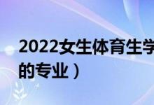 2022女生体育生学什么专业（适合女体育生的专业）