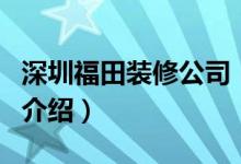 深圳福田装修公司（关于深圳福田装修公司的介绍）