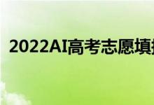 2022AI高考志愿填报系统（哪款适合考生）