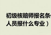 初级核赔师报名条件（2022年想做核保核赔人员报什么专业）