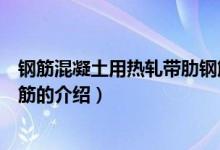 钢筋混凝土用热轧带肋钢筋（关于钢筋混凝土用热轧带肋钢筋的介绍）