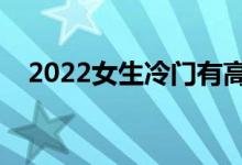 2022女生冷门有高薪的专业（学什么好）