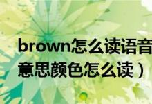 brown怎么读语音什么意思（brown是什么意思颜色怎么读）