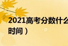 2021高考分数什么时间公布（高考成绩出来时间）