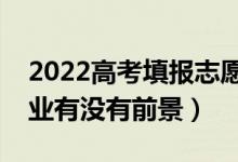 2022高考填报志愿如何选择专业（怎么看专业有没有前景）