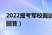 2022报考军校面试内容有哪些（该如何巧妙回答）