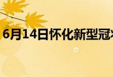 6月14日怀化新型冠状病毒肺炎疫情最新消息