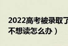 2022高考被录取了可以换学校吗（考上大学不想读怎么办）