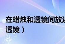 在蜡烛和透镜间放近视眼镜（近视眼镜是什么透镜）