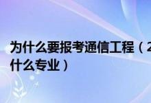 为什么要报考通信工程（2022年想做通信传输接入工程师报什么专业）