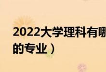 2022大学理科有哪些专业（理科就业前景好的专业）