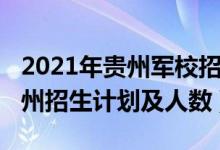 2021年贵州军校招生简章（2022各军校在贵州招生计划及人数）