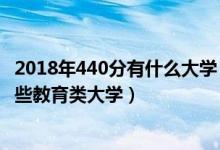 2018年440分有什么大学（2022年高考440分左右能报考哪些教育类大学）