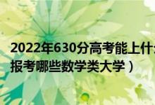 2022年630分高考能上什么大学（2022年高考480分左右能报考哪些数学类大学）