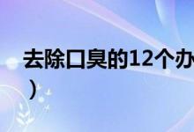 去除口臭的12个办法（去除口臭的12个方法）