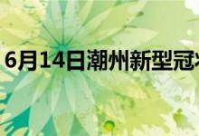 6月14日潮州新型冠状病毒肺炎疫情最新消息