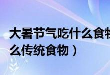 大暑节气吃什么食物（大暑节气每个地区吃什么传统食物）